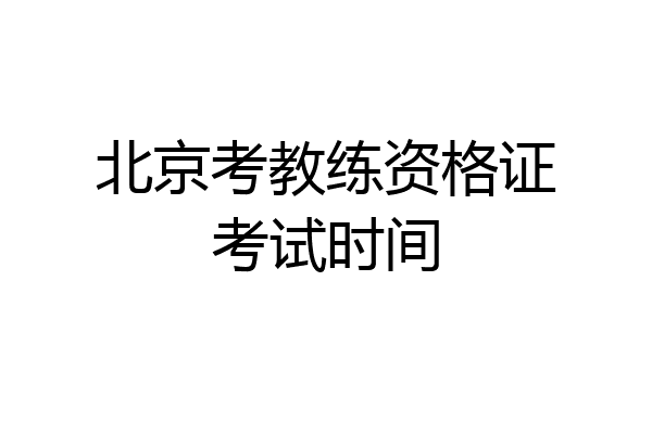 北京考教练资格证考试时间