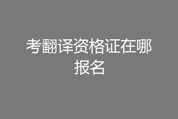 考翻译资格证在哪报名