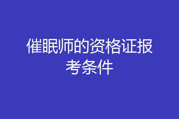 催眠师的资格证报考条件