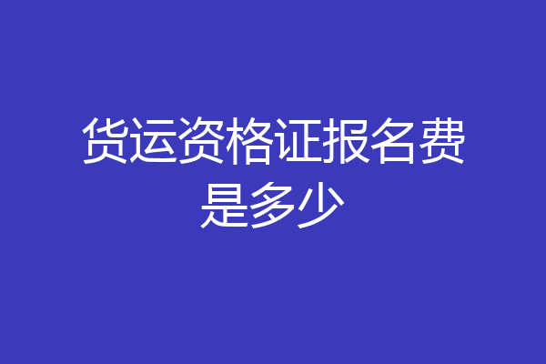 货运资格证报名费是多少