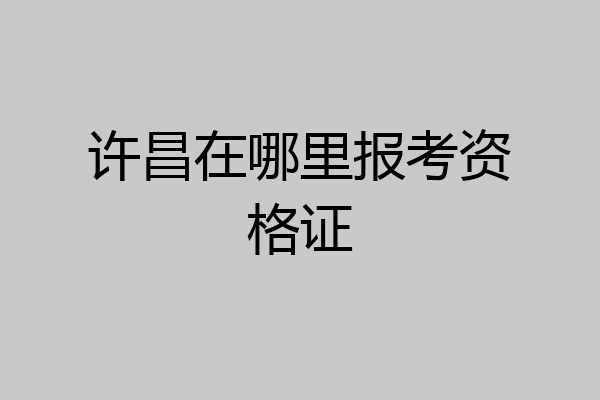 许昌在哪里报考资格证