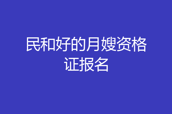 民和好的月嫂资格证报名