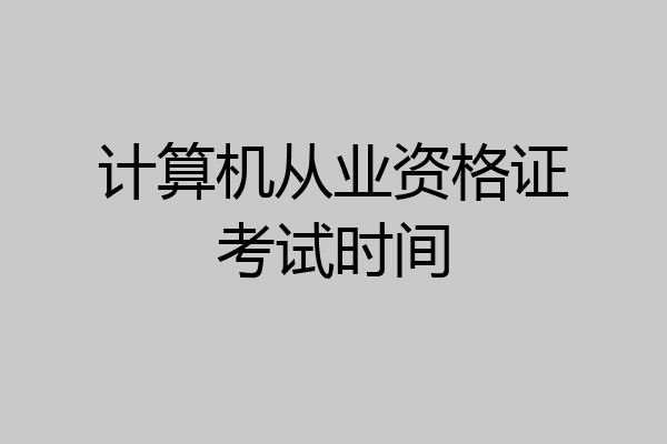 计算机从业资格证考试时间