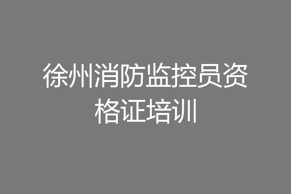徐州消防监控员资格证培训