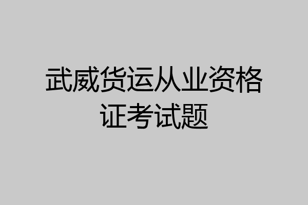 武威货运从业资格证考试题