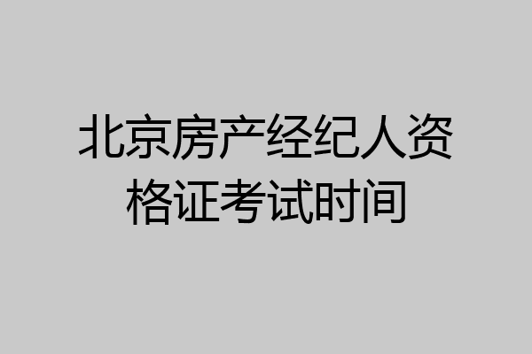 北京房产经纪人资格证考试时间