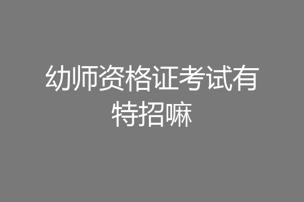 幼师资格证考试有特招嘛