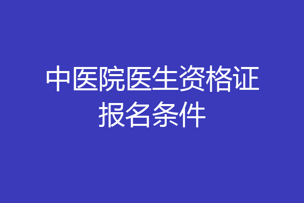 中医院医生资格证报名条件