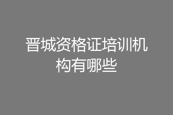 晋城资格证培训机构有哪些