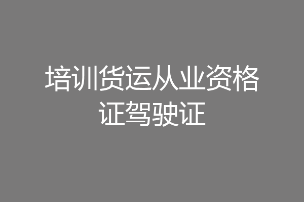 培训货运从业资格证驾驶证