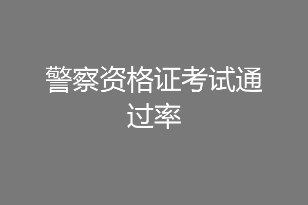 警察资格证考试通过率