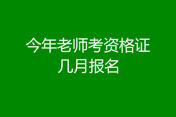 今年老师考资格证几月报名