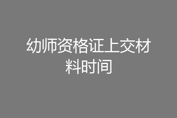 幼师资格证上交材料时间