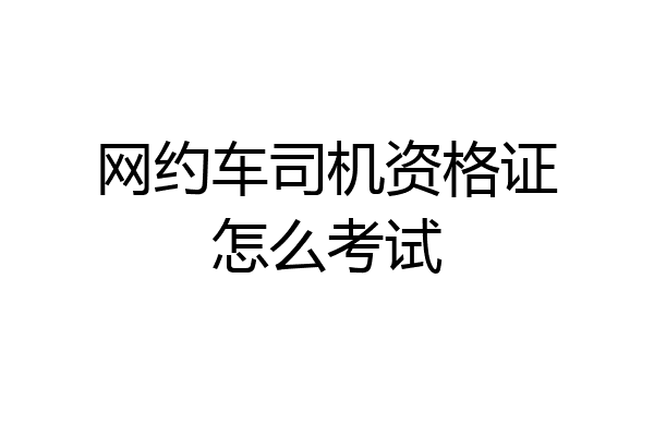 网约车司机资格证怎么考试