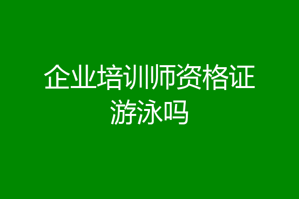 企业培训师资格证游泳吗