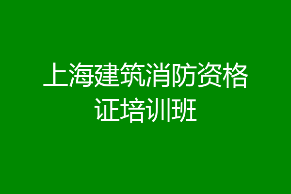 上海建筑消防资格证培训班