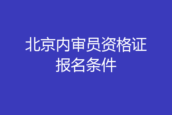 北京内审员资格证报名条件
