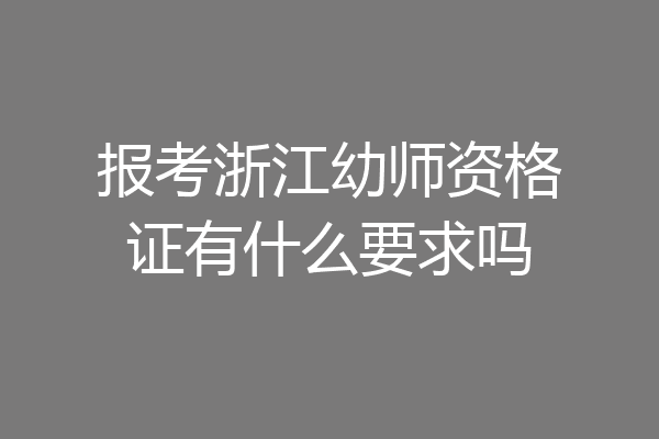 报考浙江幼师资格证有什么要求吗
