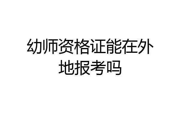 幼师资格证能在外地报考吗