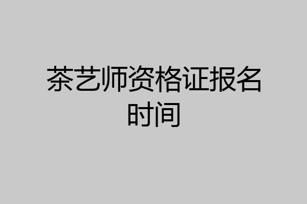 茶艺师资格证报名时间