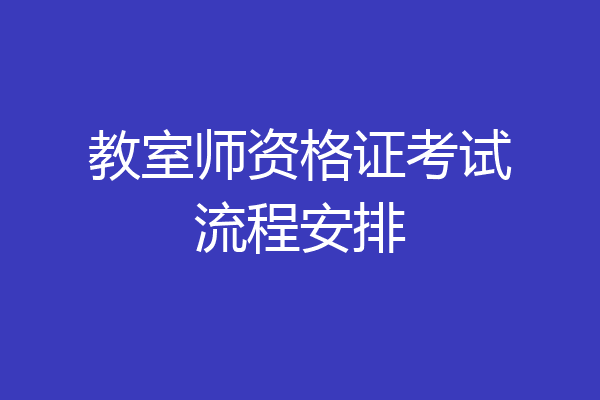 教室师资格证考试流程安排