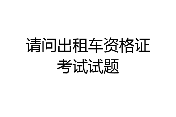 请问出租车资格证考试试题