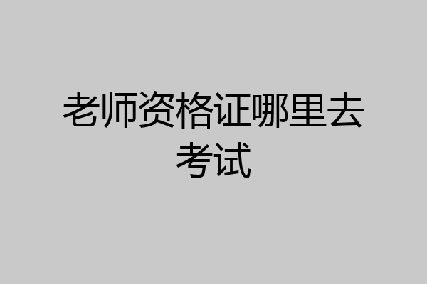 老师资格证哪里去考试