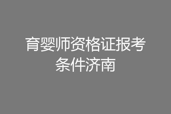 育婴师资格证报考条件济南