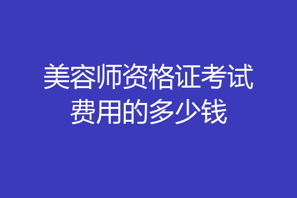 美容师资格证考试费用的多少钱