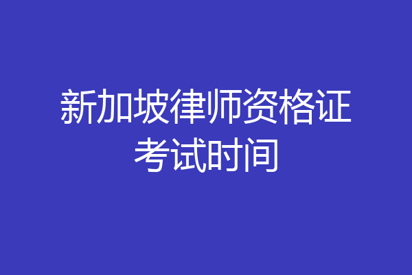 新加坡律师资格证考试时间