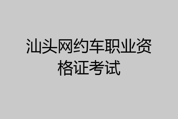 汕头网约车职业资格证考试