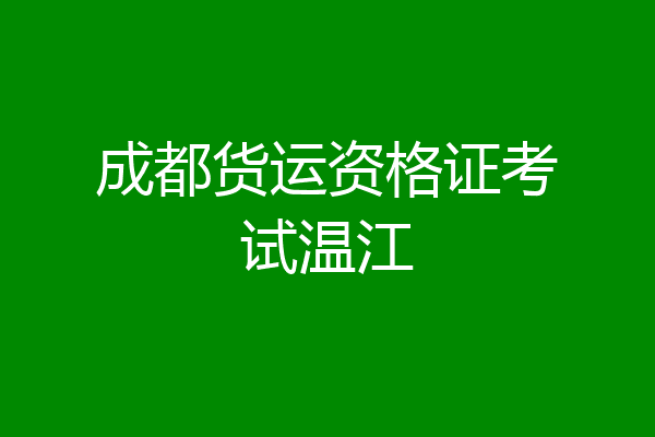 成都货运资格证考试温江