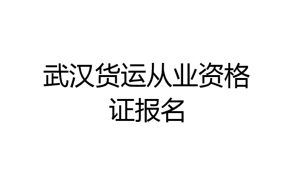武汉货运从业资格证报名