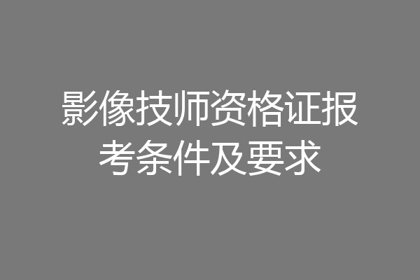 影像技师资格证报考条件及要求