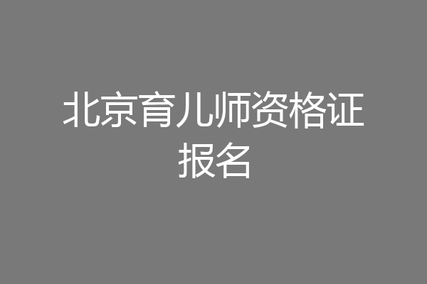 北京育儿师资格证报名