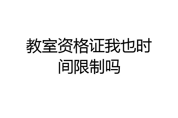 教室资格证我也时间限制吗