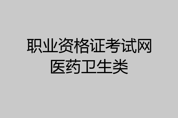 职业资格证考试网医药卫生类