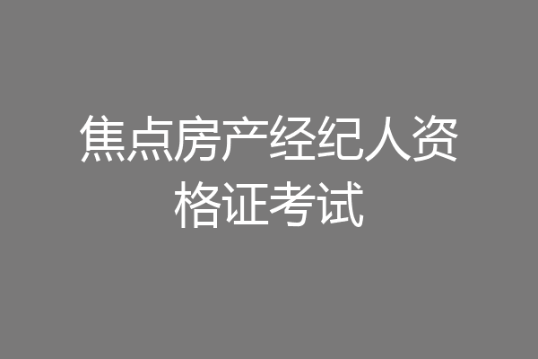 焦点房产经纪人资格证考试