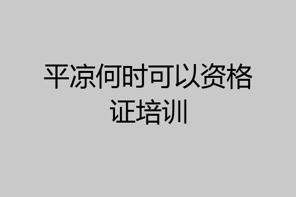 平凉何时可以资格证培训