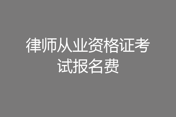 律师从业资格证考试报名费