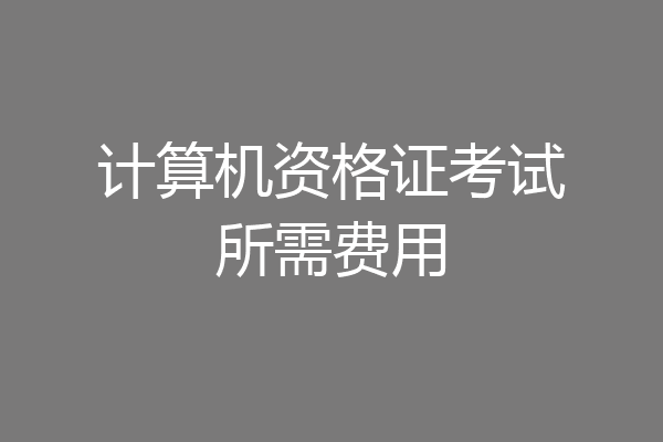 计算机资格证考试所需费用