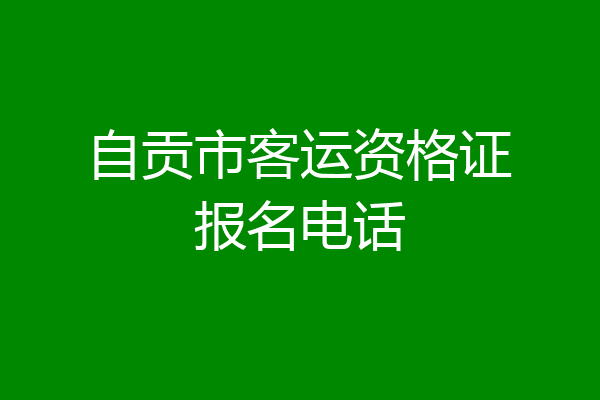 自贡市客运资格证报名电话