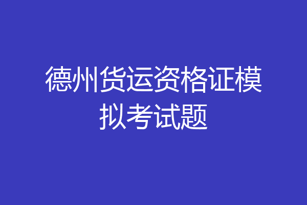 德州货运资格证模拟考试题