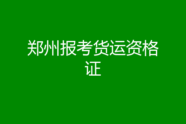 郑州报考货运资格证