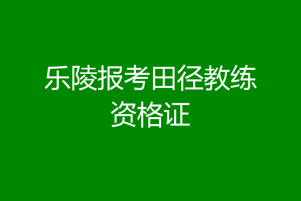 乐陵报考田径教练资格证