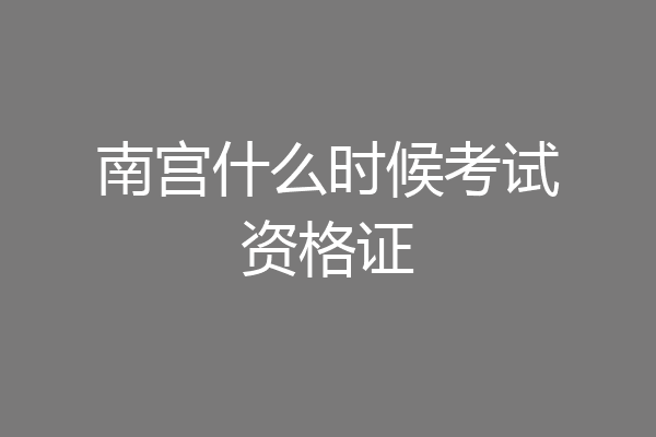 南宫什么时候考试资格证