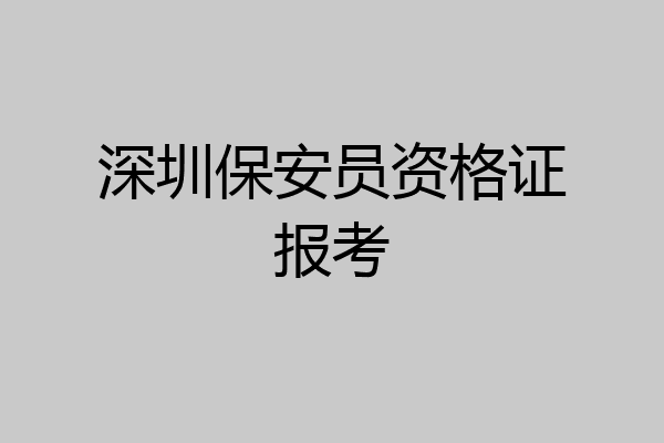 深圳保安员资格证报考
