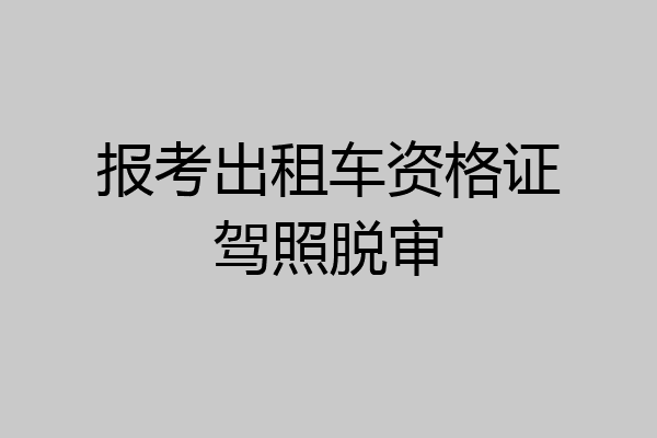 报考出租车资格证驾照脱审