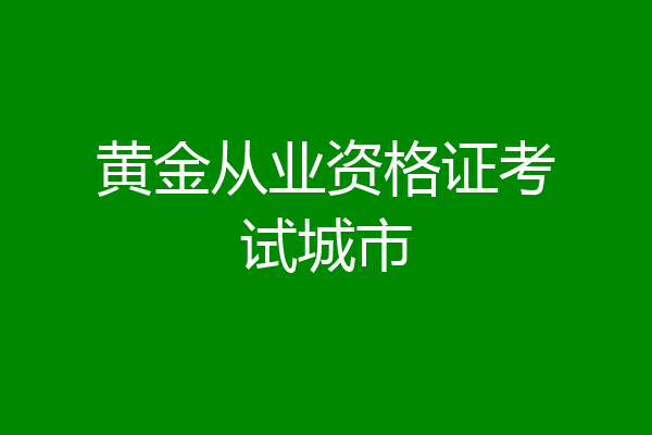 黄金从业资格证考试城市