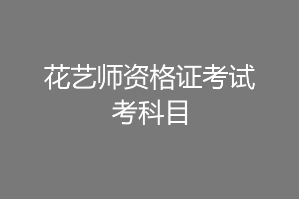 花艺师资格证考试考科目